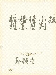 离婚后小孩抚养权怎么判