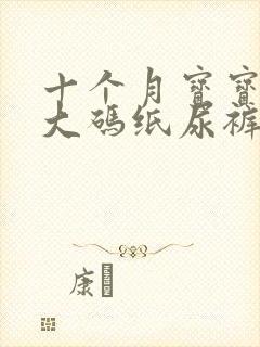 十个月宝宝穿多大码纸尿裤