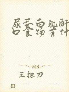 尿蛋白肌酐高忌口食物有什么