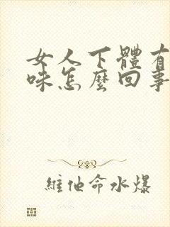 女人下体有腥臭味怎么回事