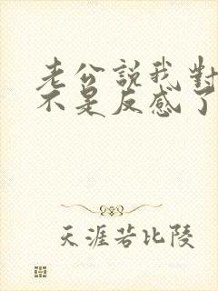 老公说我对他是不是反感了