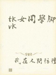 tk女同学脚心vk