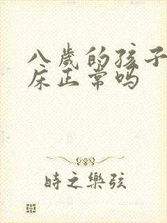 八岁的孩子还尿床正常吗