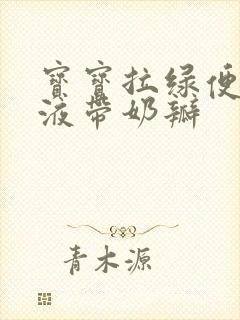 宝宝拉绿便有粘液带奶瓣