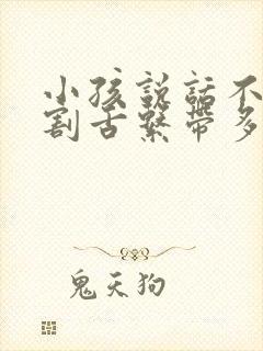 小孩说话不清楚割舌系带多少钱