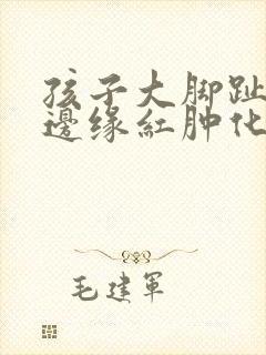 孩子大脚趾指甲边缘红肿化脓