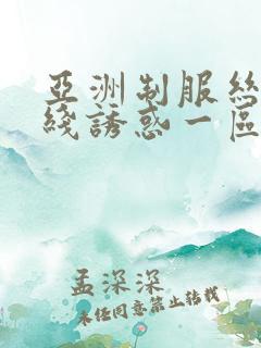 亚洲制服丝袜在线诱惑一区