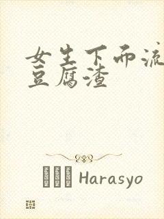 女生下面流黄水豆腐渣