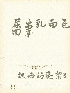 尿出乳白色怎么回事