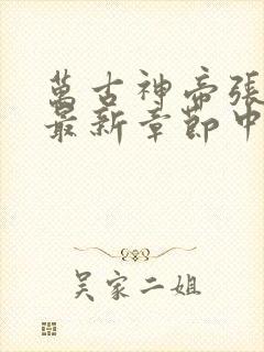 万古神帝张若尘最新章节中文网