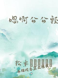 嗯啊公公轻点操