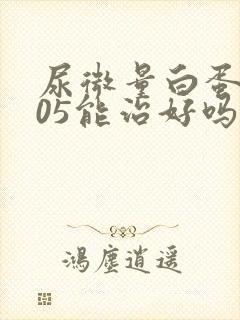 尿微量白蛋白105能治好吗