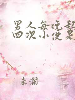 男人每晚起三到四次小便是怎么了