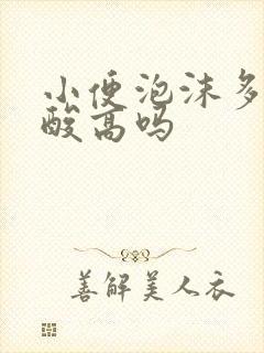 小便泡沫多是尿酸高吗