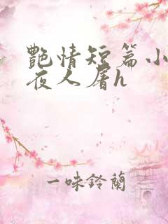 艳情短篇小说午夜人屠h