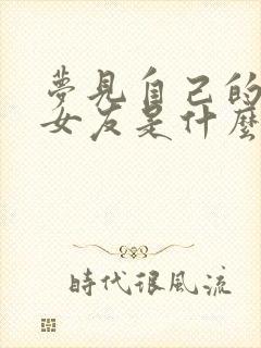 梦见自己的初恋女友是什么意思呢