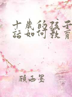 十岁的孩子不听话如何教育法