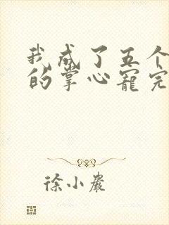 我成了五个大佬的掌心宠完整版漫画