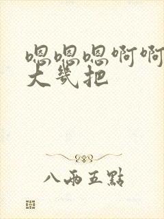 嗯嗯嗯啊啊啊好大几把