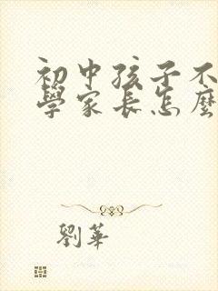 初中孩子不愿上学家长怎么引导