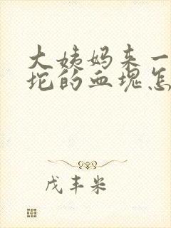 大姨妈来一坨一坨的血块怎么回事