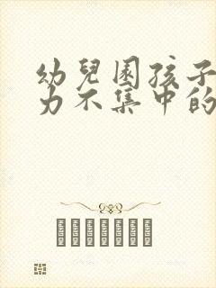 幼儿园孩子注意力不集中的训练方法