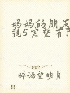 妈妈的朋友4在观5完整有限中字