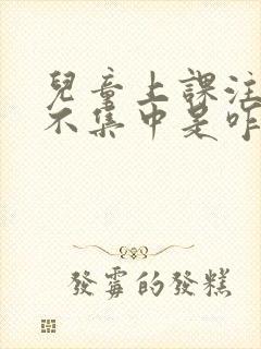 儿童上课注意力不集中是咋回事