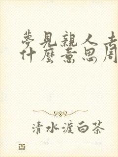 梦见亲人去世是什么意思周公解梦