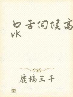 口舌伺候高潮丨vk