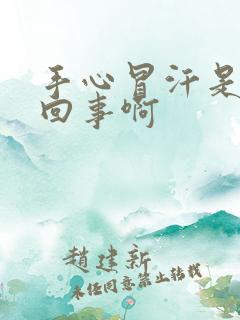 手心冒汗是怎么回事啊