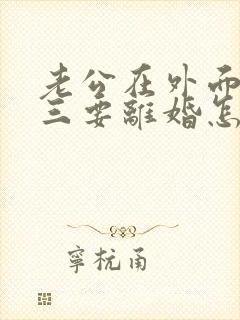 老公在外面有小三要离婚怎样挽回