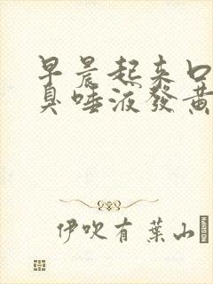 早晨起来口苦口臭唾液发黄