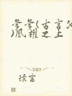 爹爹(古言父女)凰权之上