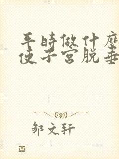 平时做什么运动使子宫脱垂恢复