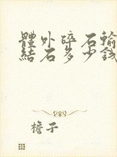 体外碎石输尿管结石多少钱