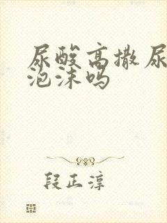 尿酸高撒尿会有泡沫吗