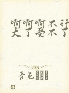 啊啊啊不行了太大了受不了了