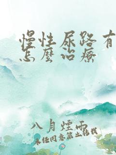 慢性尿路有感染怎么治疗