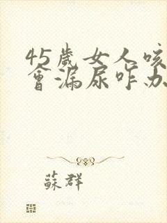 45岁女人咳嗽会漏尿咋办