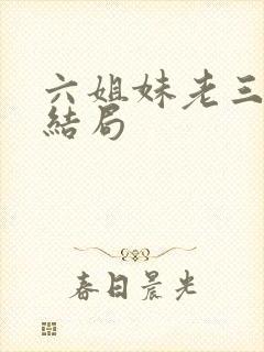 六姐妹老三最后结局