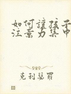 如何让孩子上课注意力集中