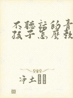 不听话的青少年孩子怎么教育