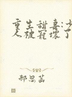 重生甜妻:少夫人被宠坏了