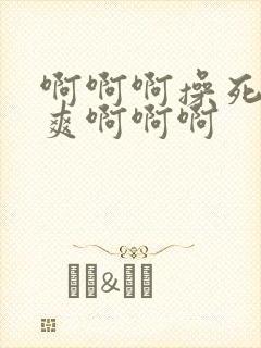 啊啊啊操死我好爽啊啊啊