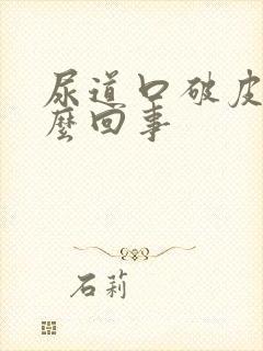 尿道口破皮是怎么回事