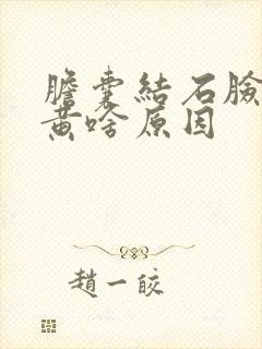 胆囊结石脸色发黄啥原因