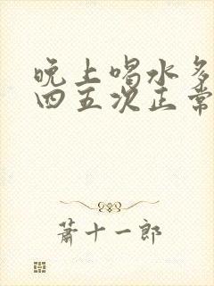 晚上喝水多小便四五次正常