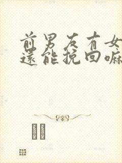 前男友有女朋友还能挽回嘛