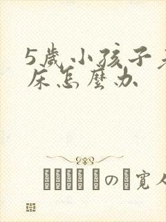 5岁小孩子老尿床怎么办